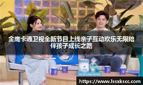 金鹰卡通卫视全新节目上线亲子互动欢乐无限陪伴孩子成长之路