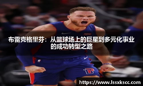 布雷克格里芬：从篮球场上的巨星到多元化事业的成功转型之路
