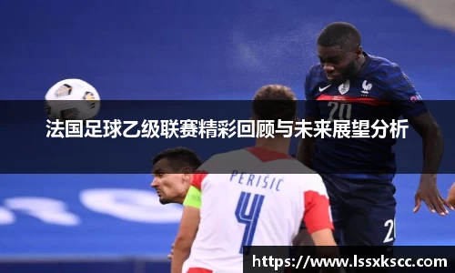 法国足球乙级联赛精彩回顾与未来展望分析