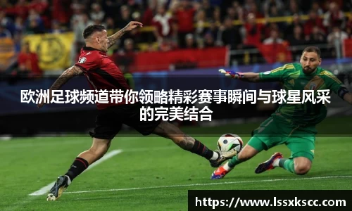 欧洲足球频道带你领略精彩赛事瞬间与球星风采的完美结合