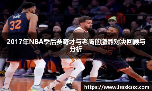 2017年NBA季后赛奇才与老鹰的激烈对决回顾与分析